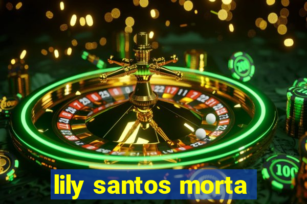 lily santos morta